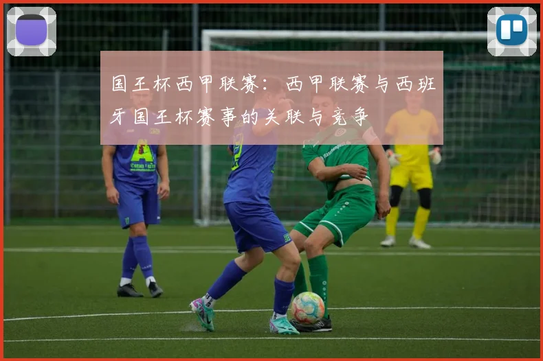 国王杯西甲联赛：西甲联赛与西班牙国王杯赛事的关联与竞争