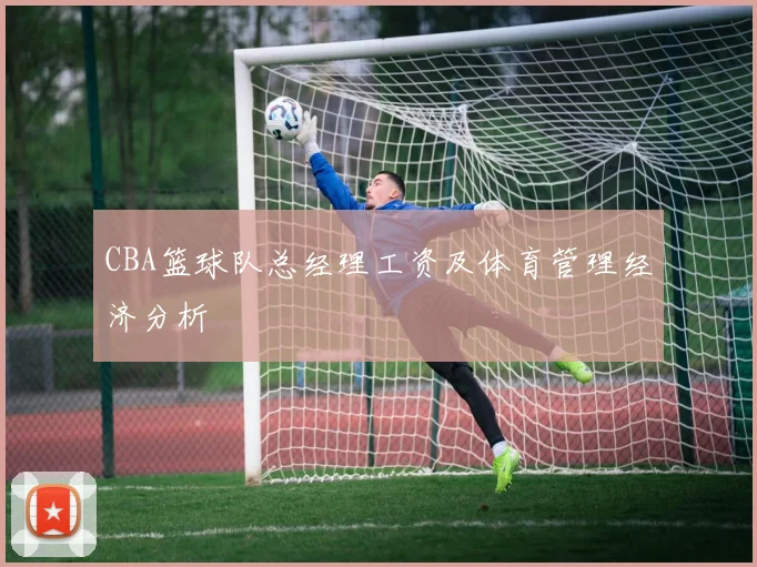 CBA篮球队总经理工资及体育管理经济分析