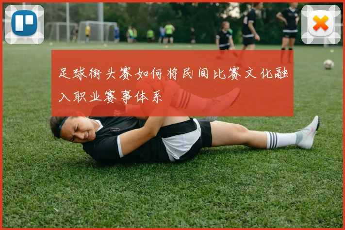足球街头赛如何将民间比赛文化融入职业赛事体系