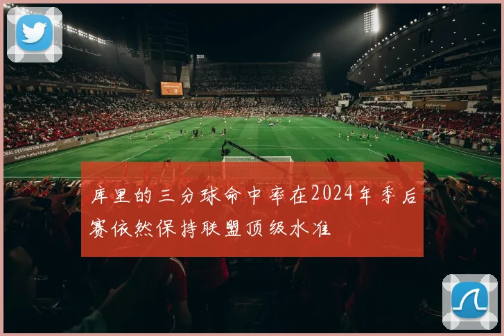 库里的三分球命中率在2024年季后赛依然保持联盟顶级水准