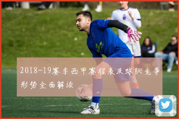 2018-19赛季西甲赛程表及球队竞争形势全面解读
