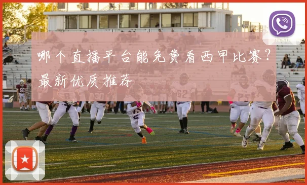 哪个直播平台能免费看西甲比赛？最新优质推荐