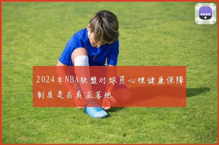 2024年NBA联盟对球员心理健康保障制度是否真正落地